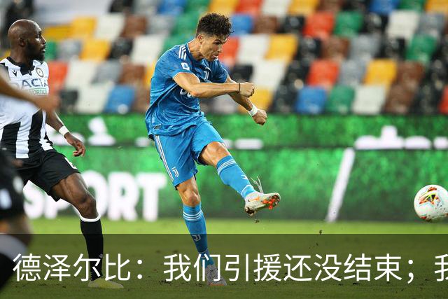 德泽尔比：我们引援还没结束；我们必须记住上赛季付出的代价