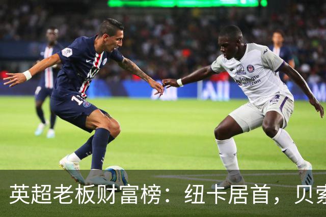 英超老板财富榜：纽卡居首，贝索斯若入股利物浦将升第2